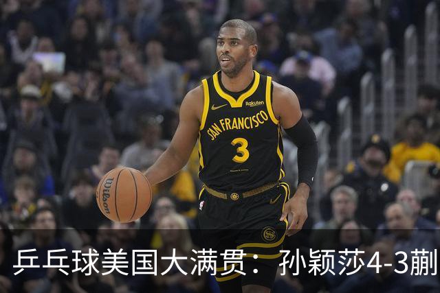 乒乓球美国大满贯：孙颖莎4-3蒯曼 四大满贯女单均已折桂