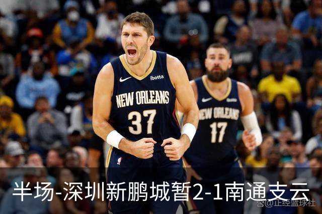 半场-深圳新鹏城暂2-1南通支云