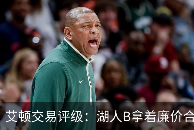 艾顿交易评级：湖人B拿着廉价合同换优质资产 奇才B阵容补强
